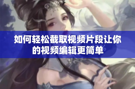如何轻松截取视频片段让你的视频编辑更简单