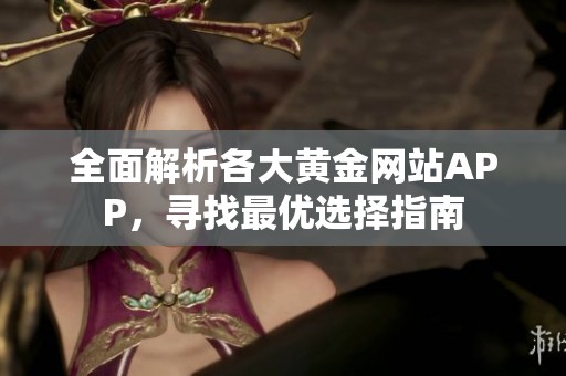 全面解析各大黄金网站APP，寻找最优选择指南