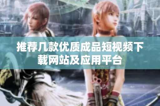 推荐几款优质成品短视频下载网站及应用平台