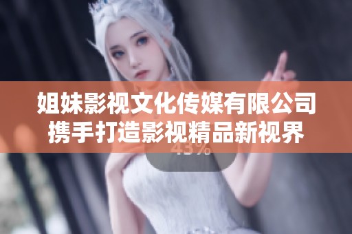 姐妹影视文化传媒有限公司携手打造影视精品新视界