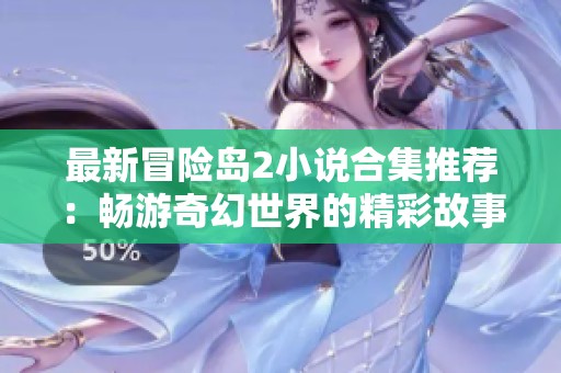 最新冒险岛2小说合集推荐：畅游奇幻世界的精彩故事