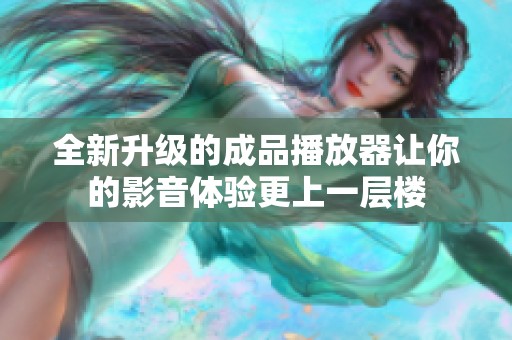 全新升级的成品播放器让你的影音体验更上一层楼