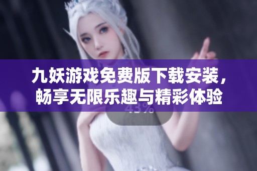 九妖游戏免费版下载安装，畅享无限乐趣与精彩体验