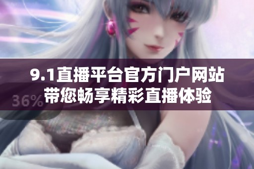 9.1直播平台官方门户网站带您畅享精彩直播体验