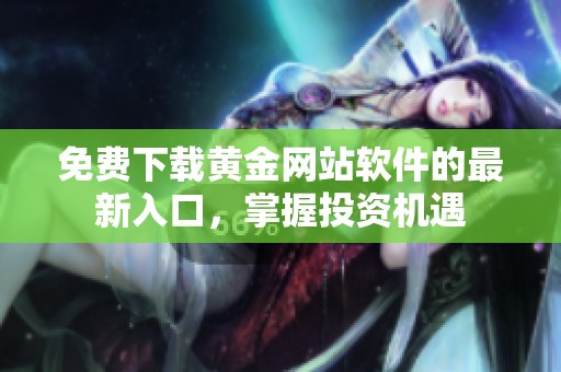 免费下载黄金网站软件的最新入口，掌握投资机遇
