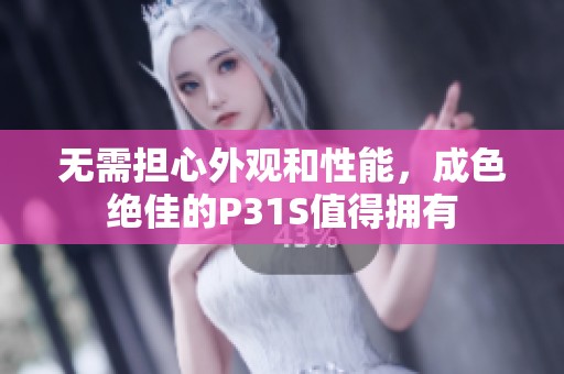 无需担心外观和性能，成色绝佳的P31S值得拥有