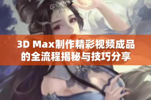 3D Max制作精彩视频成品的全流程揭秘与技巧分享