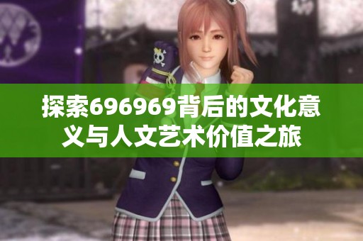 探索696969背后的文化意义与人文艺术价值之旅