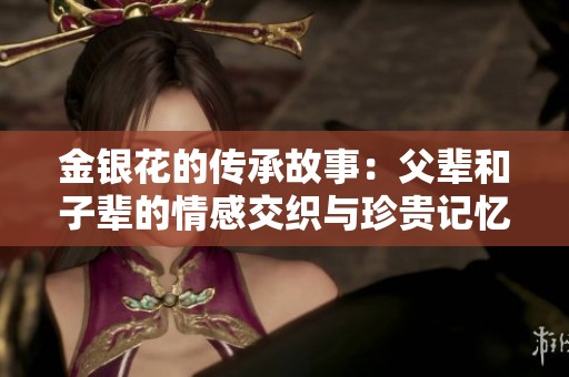金银花的传承故事：父辈和子辈的情感交织与珍贵记忆