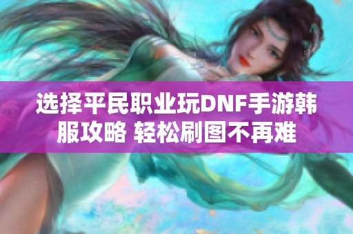 选择平民职业玩DNF手游韩服攻略 轻松刷图不再难
