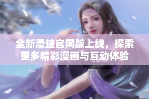 全新漫蛙官网版上线，探索更多精彩漫画与互动体验