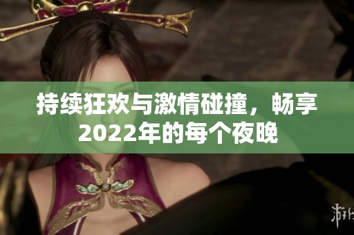 持续狂欢与激情碰撞，畅享2022年的每个夜晚