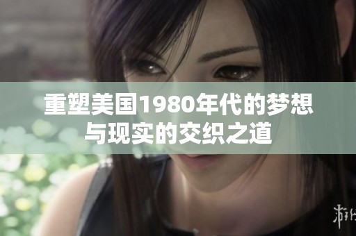 重塑美国1980年代的梦想与现实的交织之道