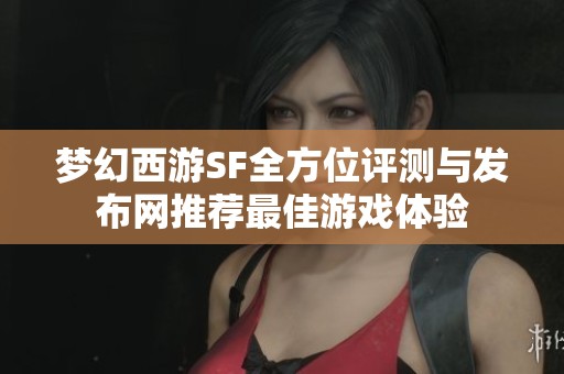梦幻西游SF全方位评测与发布网推荐最佳游戏体验