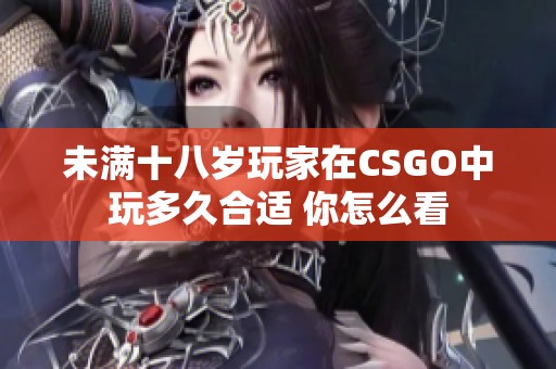 未满十八岁玩家在CSGO中玩多久合适 你怎么看