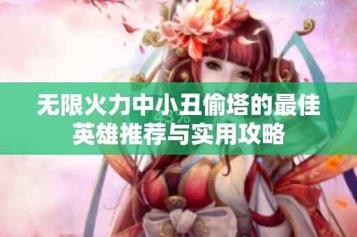 无限火力中小丑偷塔的最佳英雄推荐与实用攻略