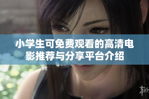 小学生可免费观看的高清电影推荐与分享平台介绍