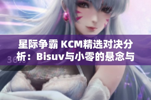 星际争霸 KCM精选对决分析：Bisuv与小零的悬念与亮点