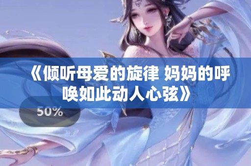 《倾听母爱的旋律 妈妈的呼唤如此动人心弦》
