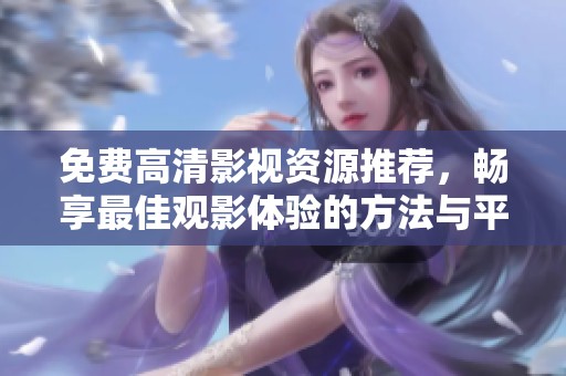 免费高清影视资源推荐，畅享最佳观影体验的方法与平台