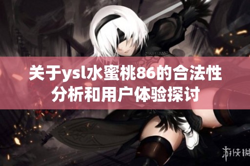 关于ysl水蜜桃86的合法性分析和用户体验探讨
