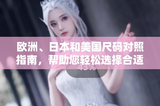 欧洲、日本和美国尺码对照指南，帮助您轻松选择合适尺码