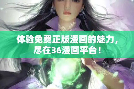 体验免费正版漫画的魅力，尽在36漫画平台！