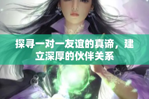 探寻一对一友谊的真谛，建立深厚的伙伴关系