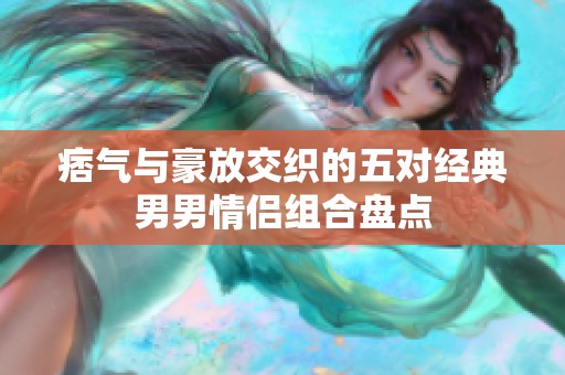 痞气与豪放交织的五对经典男男情侣组合盘点