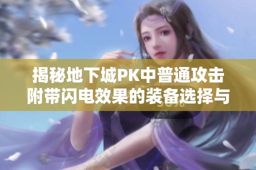 揭秘地下城PK中普通攻击附带闪电效果的装备选择与解析