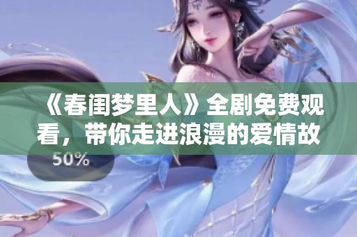 《春闺梦里人》全剧免费观看，带你走进浪漫的爱情故事