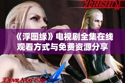 《浮图缘》电视剧全集在线观看方式与免费资源分享