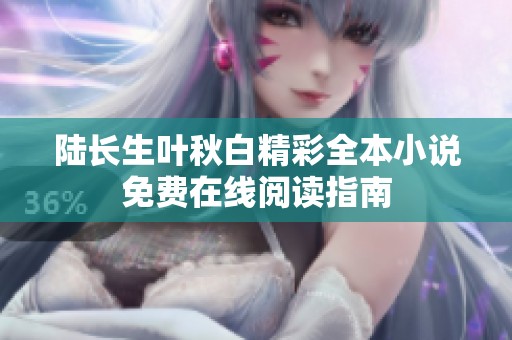 陆长生叶秋白精彩全本小说免费在线阅读指南