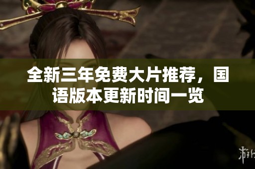 全新三年免费大片推荐，国语版本更新时间一览