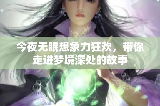今夜无眠想象力狂欢，带你走进梦境深处的故事