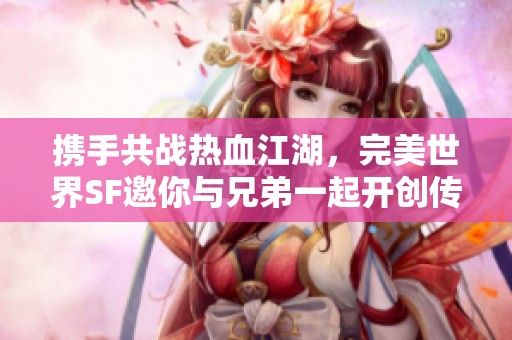 携手共战热血江湖，完美世界SF邀你与兄弟一起开创传奇旅程