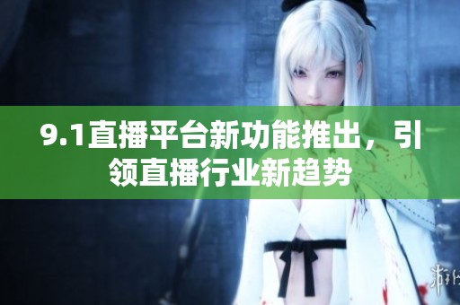 9.1直播平台新功能推出，引领直播行业新趋势
