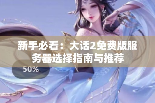 新手必看：大话2免费版服务器选择指南与推荐