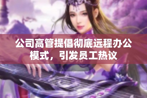 公司高管提倡彻底远程办公模式，引发员工热议