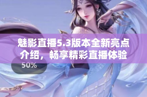 魅影直播5.3版本全新亮点介绍，畅享精彩直播体验