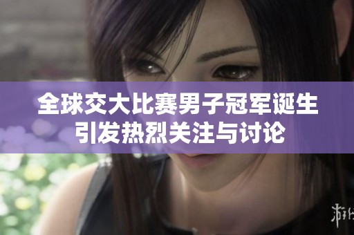 全球交大比赛男子冠军诞生 引发热烈关注与讨论