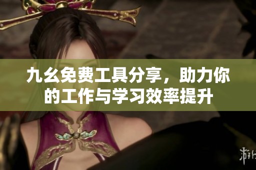九幺免费工具分享，助力你的工作与学习效率提升