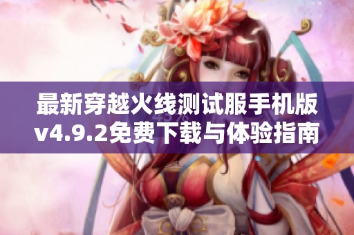最新穿越火线测试服手机版v4.9.2免费下载与体验指南