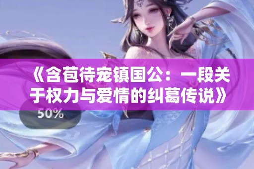 《含苞待宠镇国公：一段关于权力与爱情的纠葛传说》