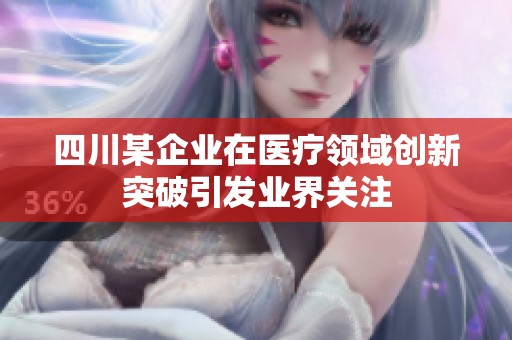 四川某企业在医疗领域创新突破引发业界关注