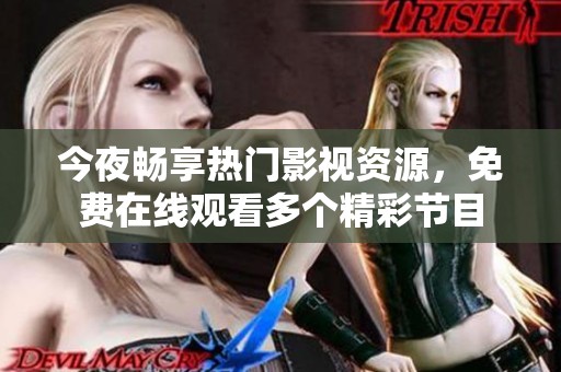 今夜畅享热门影视资源，免费在线观看多个精彩节目