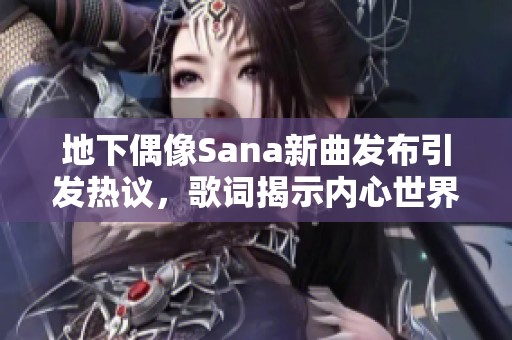 地下偶像Sana新曲发布引发热议，歌词揭示内心世界