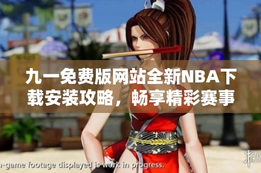 九一免费版网站全新NBA下载安装攻略，畅享精彩赛事体验