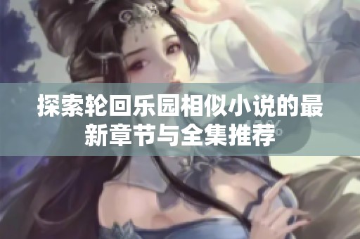 探索轮回乐园相似小说的最新章节与全集推荐