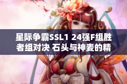 星际争霸SSL1 24强F组胜者组对决 石头与神麦的精彩较量